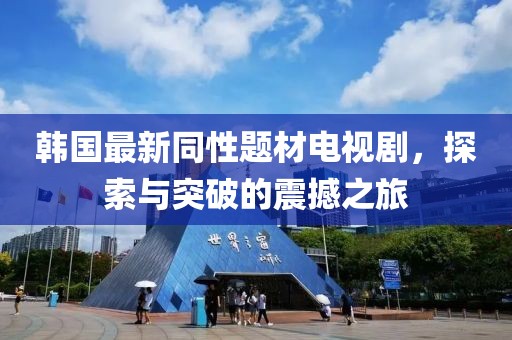 韩国最新同性题材电视剧，探索与突破的震撼之旅