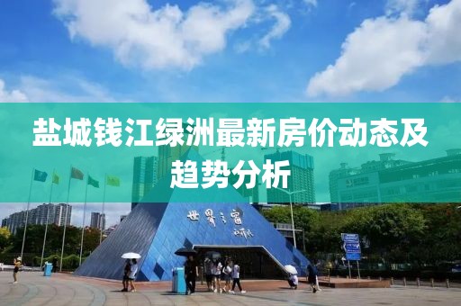 盐城钱江绿洲最新房价动态及趋势分析