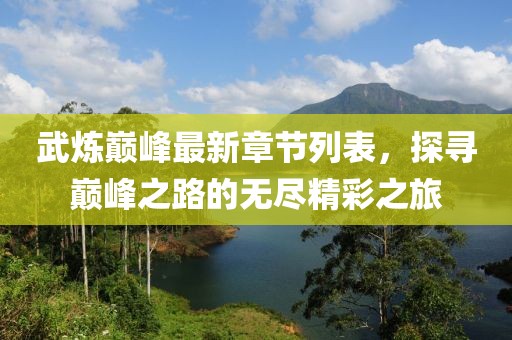 武炼巅峰最新章节列表，探寻巅峰之路的无尽精彩之旅