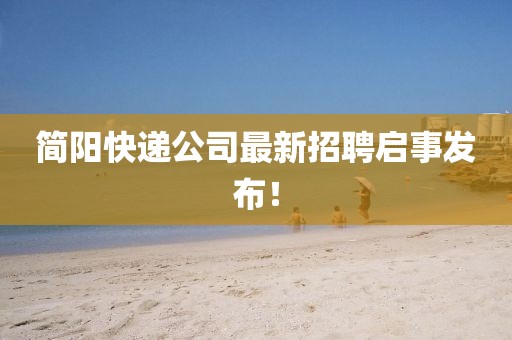 简阳快递公司最新招聘启事发布！