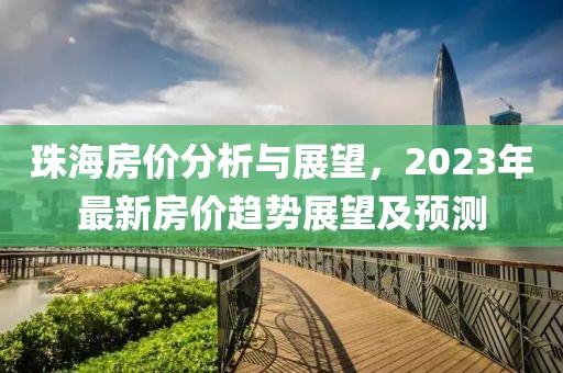 珠海房价分析与展望，2023年最新房价趋势展望及预测