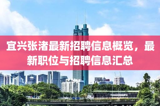 宜兴张渚最新招聘信息概览，最新职位与招聘信息汇总