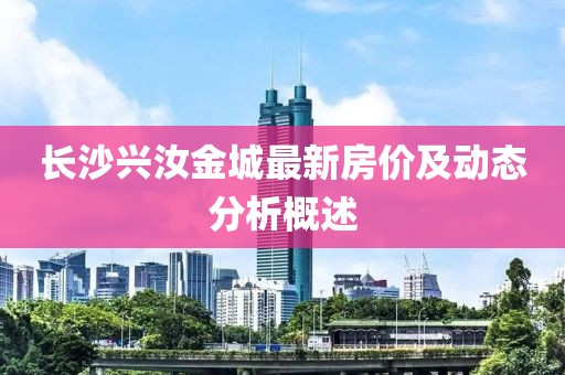 长沙兴汝金城最新房价及动态分析概述