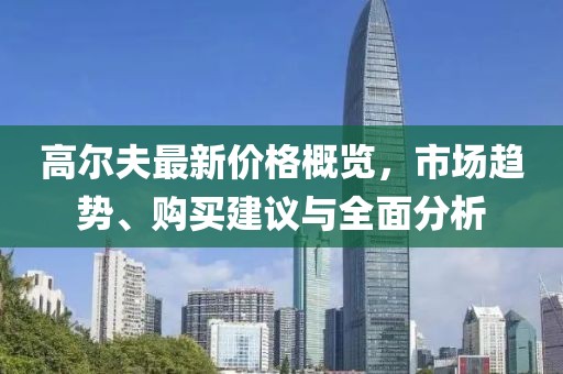 高尔夫最新价格概览，市场趋势、购买建议与全面分析