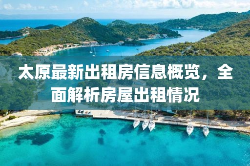 太原最新出租房信息概览，全面解析房屋出租情况