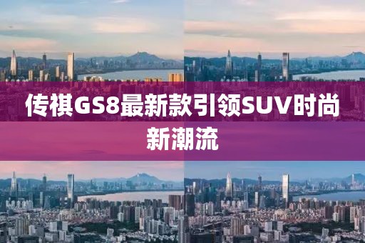 传祺GS8最新款引领SUV时尚新潮流