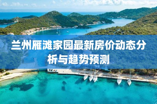 兰州雁滩家园最新房价动态分析与趋势预测