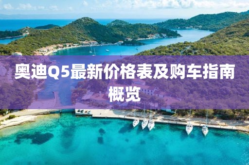 奥迪Q5最新价格表及购车指南概览