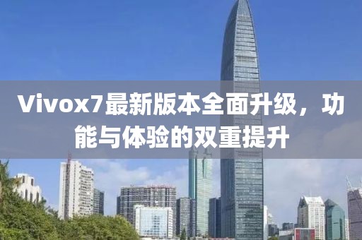 Vivox7最新版本全面升级，功能与体验的双重提升