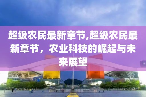 超级农民最新章节,超级农民最新章节，农业科技的崛起与未来展望