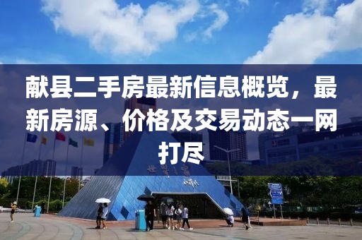 献县二手房最新信息概览，最新房源、价格及交易动态一网打尽