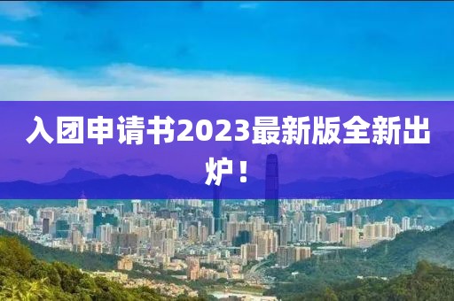 入团申请书2023最新版全新出炉！