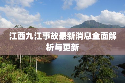 江西九江事故最新消息全面解析与更新