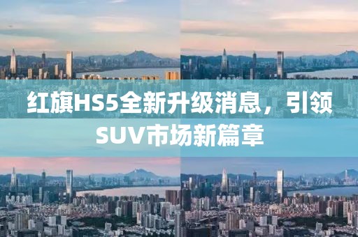 红旗HS5全新升级消息，引领SUV市场新篇章