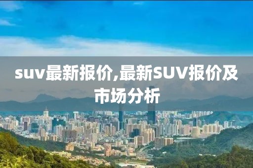 suv最新报价,最新SUV报价及市场分析