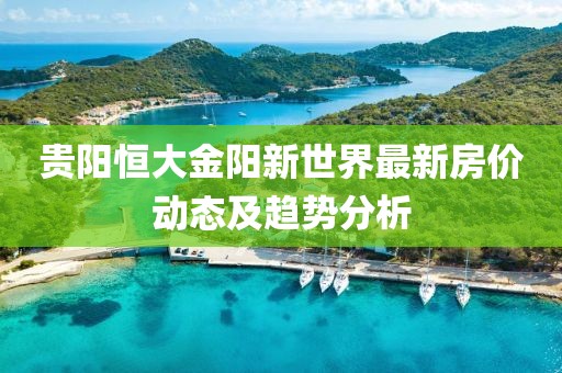 贵阳恒大金阳新世界最新房价动态及趋势分析