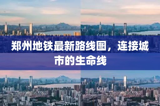 郑州地铁最新路线图，连接城市的生命线