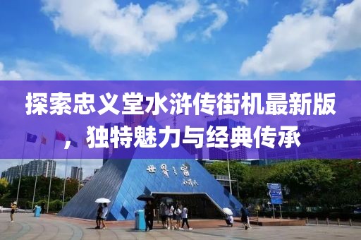 探索忠义堂水浒传街机最新版，独特魅力与经典传承