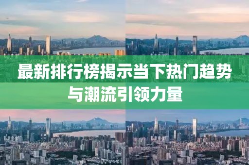 最新排行榜揭示当下热门趋势与潮流引领力量