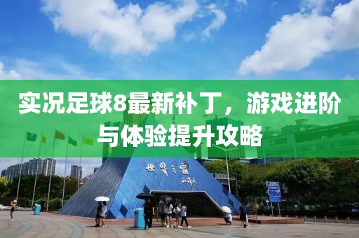 实况足球8最新补丁，游戏进阶与体验提升攻略