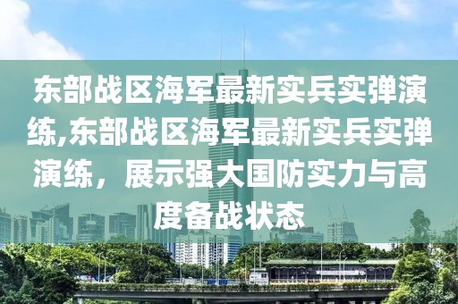 东部战区海军最新实兵实弹演练,东部战区海军最新实兵实弹演练，展示强大国防实力与高度备战状态