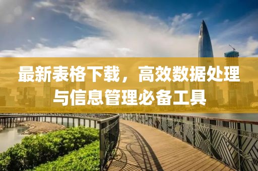 最新表格下载，高效数据处理与信息管理必备工具