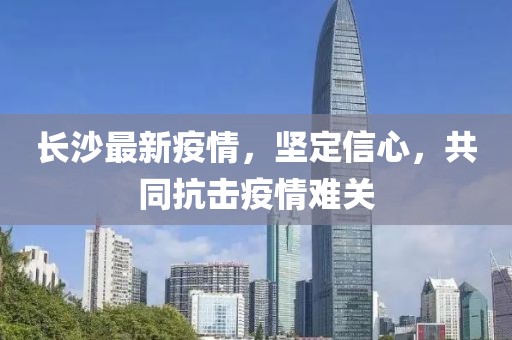 长沙最新疫情，坚定信心，共同抗击疫情难关