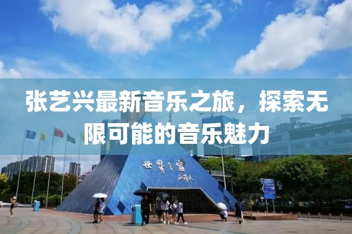 张艺兴最新音乐之旅，探索无限可能的音乐魅力