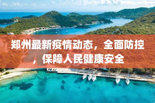 郑州最新疫情动态，全面防控，保障人民健康安全