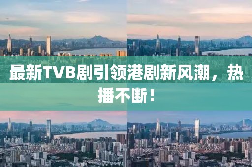 最新TVB剧引领港剧新风潮，热播不断！