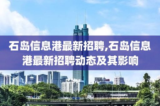 石岛信息港最新招聘,石岛信息港最新招聘动态及其影响