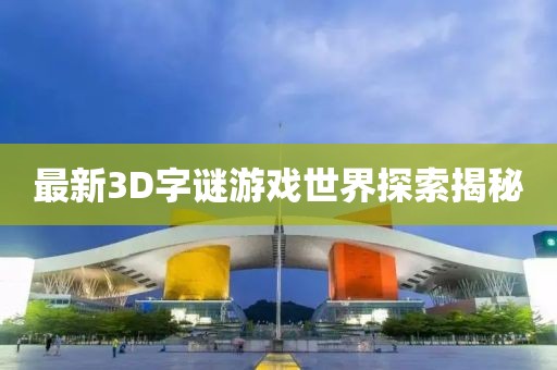 最新3D字谜游戏世界探索揭秘