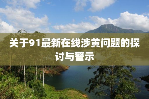 关于91最新在线涉黄问题的探讨与警示