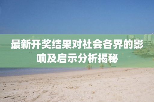 最新开奖结果对社会各界的影响及启示分析揭秘