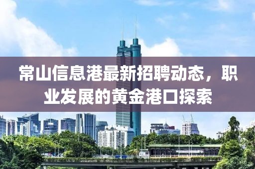 常山信息港最新招聘动态，职业发展的黄金港口探索