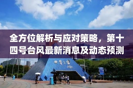 全方位解析与应对策略，第十四号台风最新消息及动态预测