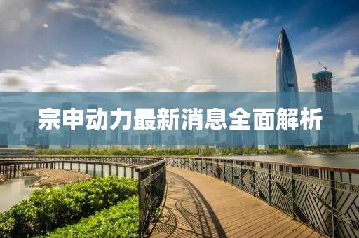 宗申动力最新消息全面解析