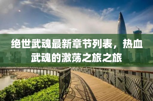 绝世武魂最新章节列表，热血武魂的激荡之旅之旅