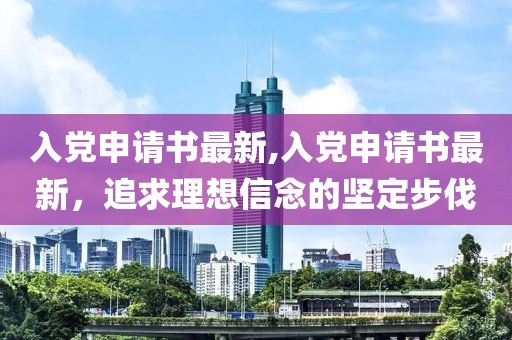 入党申请书最新,入党申请书最新，追求理想信念的坚定步伐