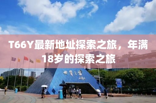 T66Y最新地址探索之旅，年满18岁的探索之旅