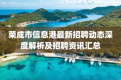 荣成市信息港最新招聘动态深度解析及招聘资讯汇总