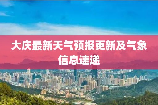 大庆最新天气预报更新及气象信息速递