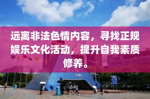 远离非法色情内容，寻找正规娱乐文化活动，提升自我素质修养。