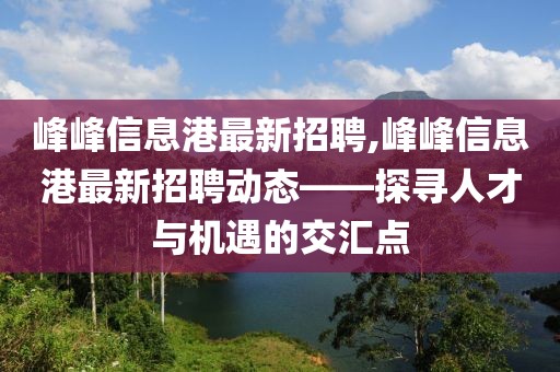 峰峰信息港最新招聘,峰峰信息港最新招聘动态——探寻人才与机遇的交汇点