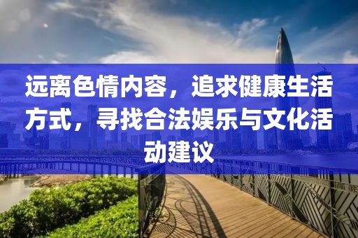 远离色情内容，追求健康生活方式，寻找合法娱乐与文化活动建议