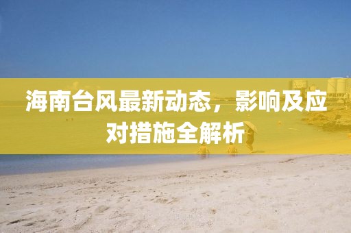 海南台风最新动态，影响及应对措施全解析