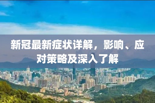 新冠最新症状详解，影响、应对策略及深入了解