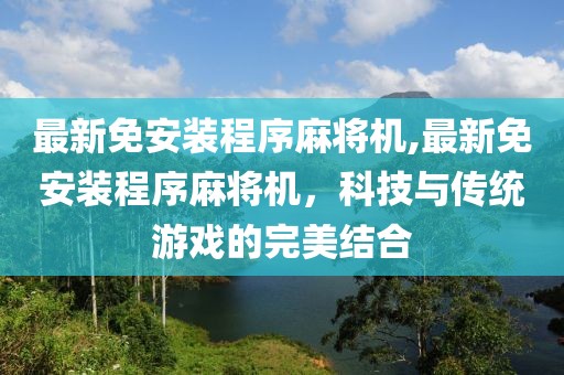 最新免安装程序麻将机,最新免安装程序麻将机，科技与传统游戏的完美结合