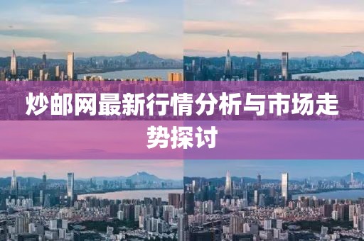 炒邮网最新行情分析与市场走势探讨