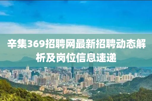 辛集369招聘网最新招聘动态解析及岗位信息速递